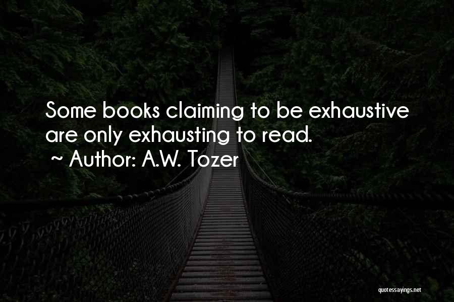 A.W. Tozer Quotes: Some Books Claiming To Be Exhaustive Are Only Exhausting To Read.