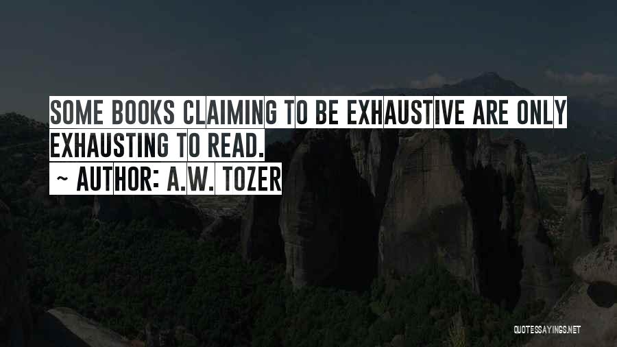 A.W. Tozer Quotes: Some Books Claiming To Be Exhaustive Are Only Exhausting To Read.