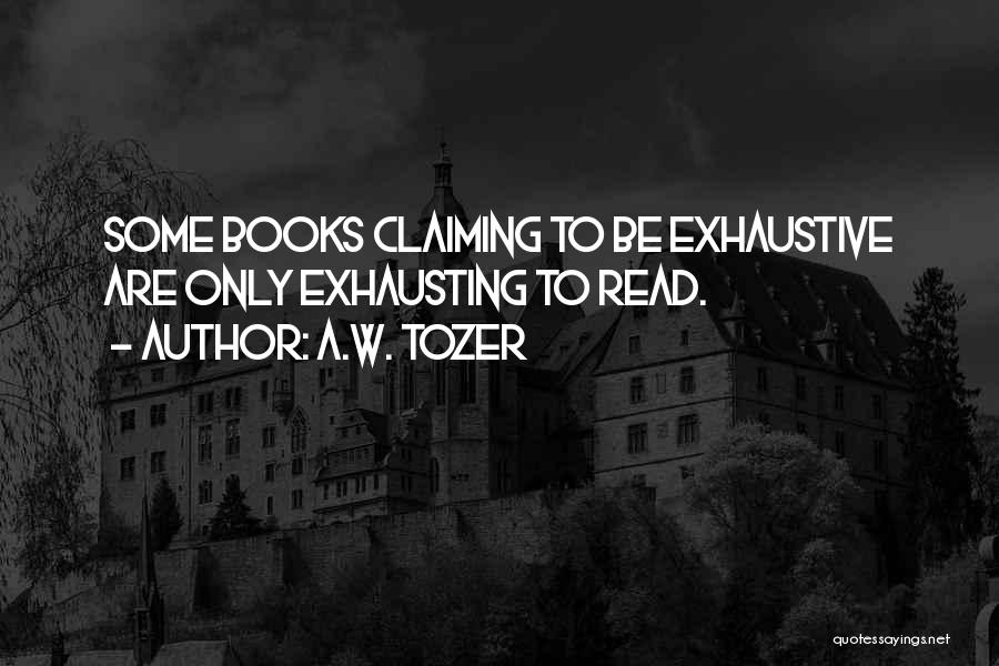 A.W. Tozer Quotes: Some Books Claiming To Be Exhaustive Are Only Exhausting To Read.