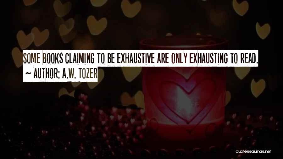 A.W. Tozer Quotes: Some Books Claiming To Be Exhaustive Are Only Exhausting To Read.