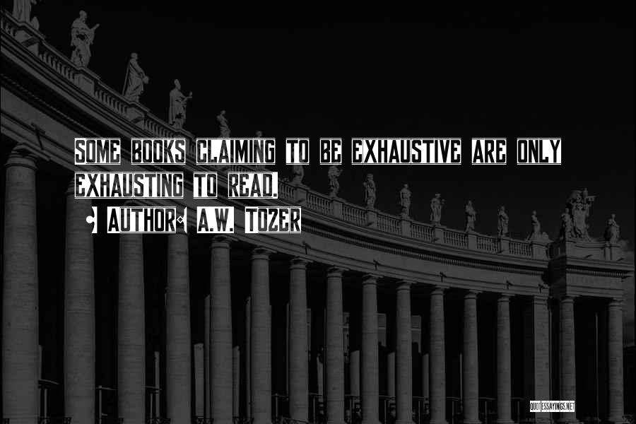 A.W. Tozer Quotes: Some Books Claiming To Be Exhaustive Are Only Exhausting To Read.