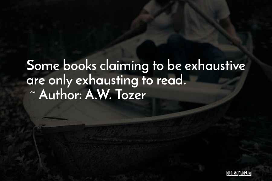 A.W. Tozer Quotes: Some Books Claiming To Be Exhaustive Are Only Exhausting To Read.