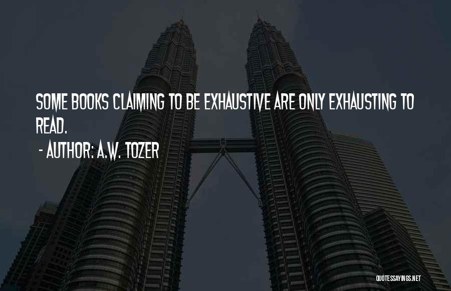 A.W. Tozer Quotes: Some Books Claiming To Be Exhaustive Are Only Exhausting To Read.