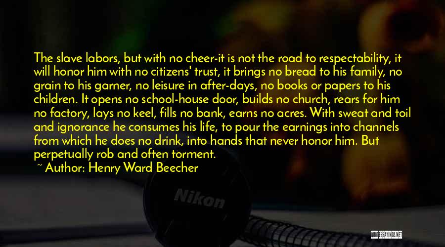 Henry Ward Beecher Quotes: The Slave Labors, But With No Cheer-it Is Not The Road To Respectability, It Will Honor Him With No Citizens'