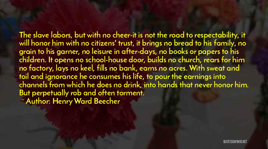 Henry Ward Beecher Quotes: The Slave Labors, But With No Cheer-it Is Not The Road To Respectability, It Will Honor Him With No Citizens'