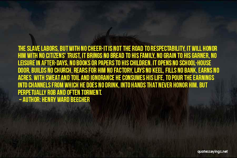 Henry Ward Beecher Quotes: The Slave Labors, But With No Cheer-it Is Not The Road To Respectability, It Will Honor Him With No Citizens'