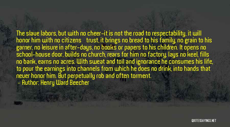 Henry Ward Beecher Quotes: The Slave Labors, But With No Cheer-it Is Not The Road To Respectability, It Will Honor Him With No Citizens'