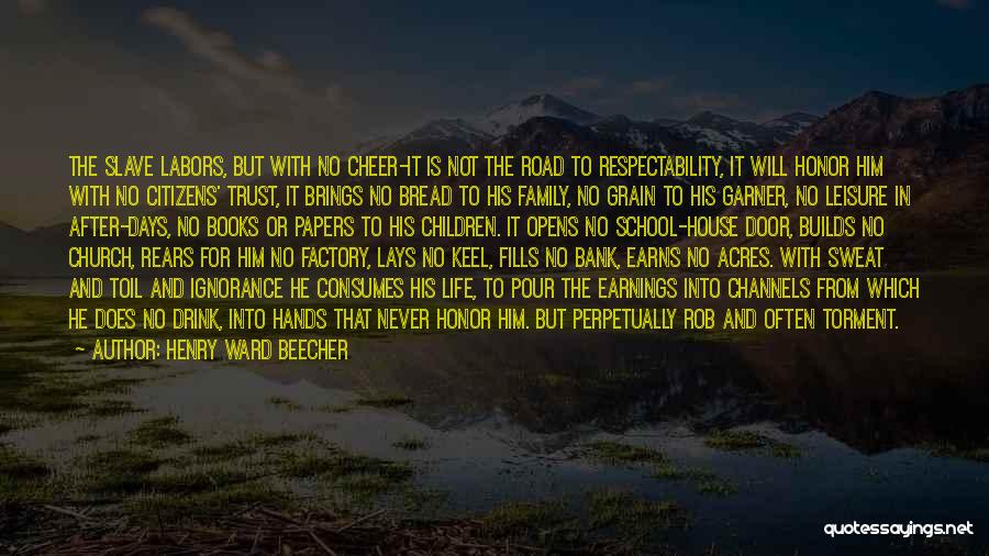 Henry Ward Beecher Quotes: The Slave Labors, But With No Cheer-it Is Not The Road To Respectability, It Will Honor Him With No Citizens'