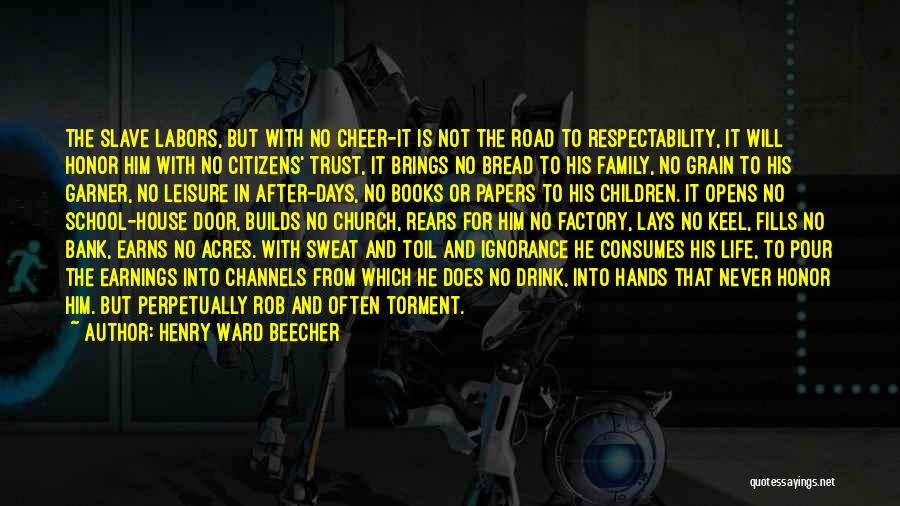 Henry Ward Beecher Quotes: The Slave Labors, But With No Cheer-it Is Not The Road To Respectability, It Will Honor Him With No Citizens'