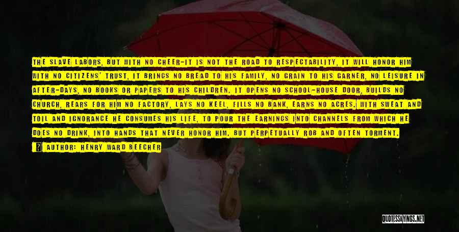 Henry Ward Beecher Quotes: The Slave Labors, But With No Cheer-it Is Not The Road To Respectability, It Will Honor Him With No Citizens'