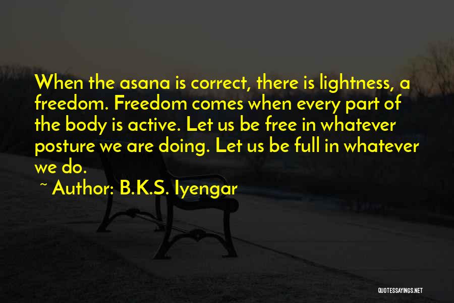 B.K.S. Iyengar Quotes: When The Asana Is Correct, There Is Lightness, A Freedom. Freedom Comes When Every Part Of The Body Is Active.