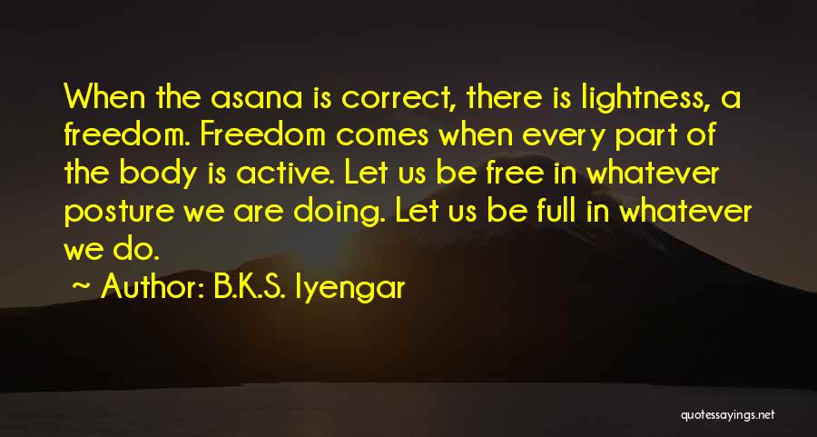 B.K.S. Iyengar Quotes: When The Asana Is Correct, There Is Lightness, A Freedom. Freedom Comes When Every Part Of The Body Is Active.
