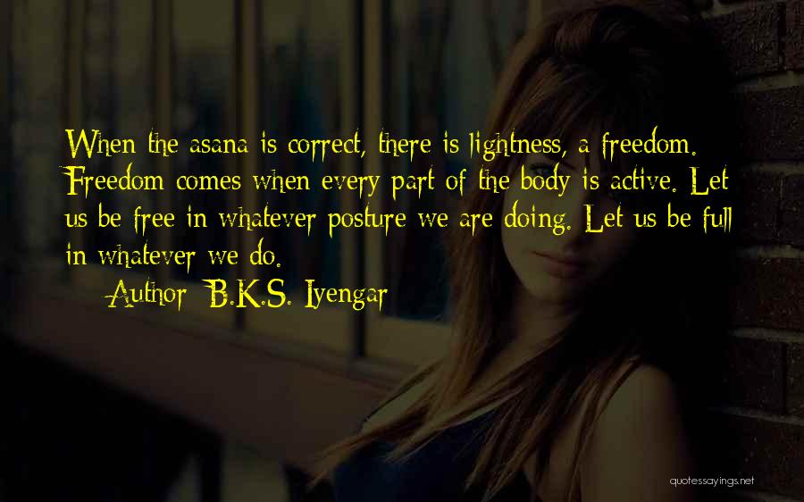 B.K.S. Iyengar Quotes: When The Asana Is Correct, There Is Lightness, A Freedom. Freedom Comes When Every Part Of The Body Is Active.