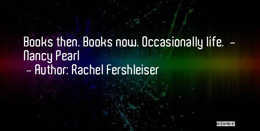 Rachel Fershleiser Quotes: Books Then. Books Now. Occasionally Life. - Nancy Pearl