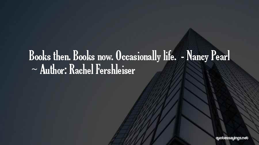 Rachel Fershleiser Quotes: Books Then. Books Now. Occasionally Life. - Nancy Pearl