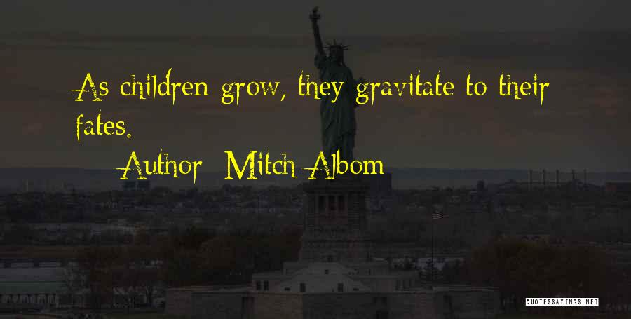 Mitch Albom Quotes: As Children Grow, They Gravitate To Their Fates.