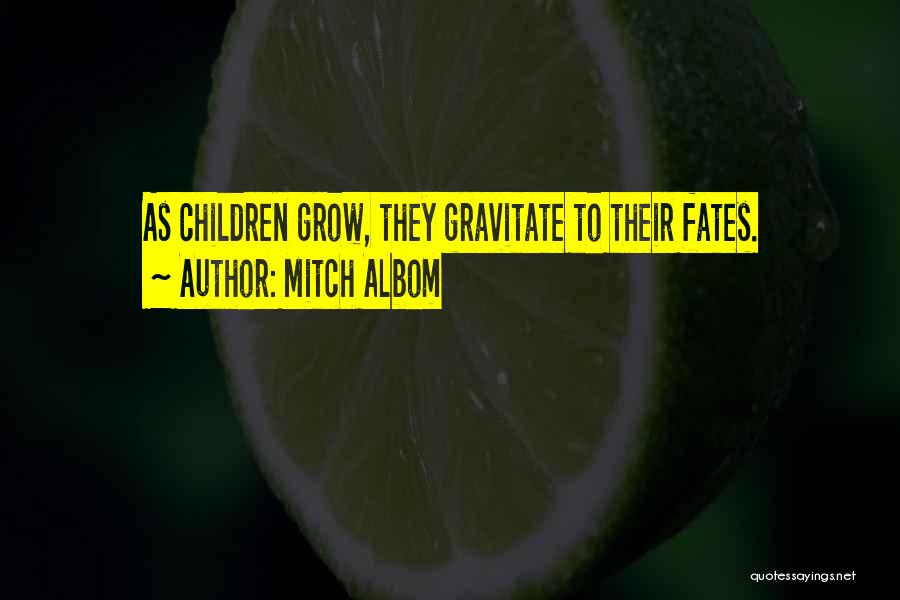 Mitch Albom Quotes: As Children Grow, They Gravitate To Their Fates.