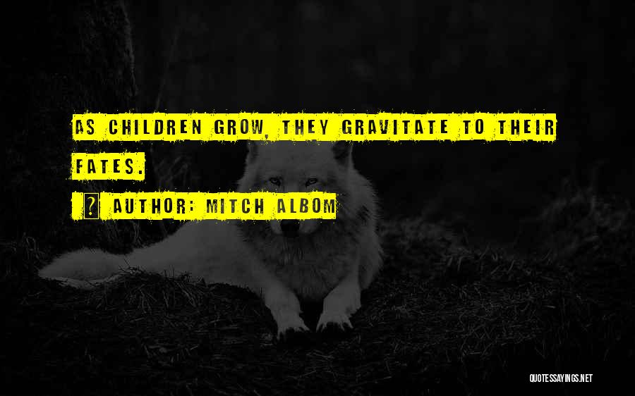 Mitch Albom Quotes: As Children Grow, They Gravitate To Their Fates.