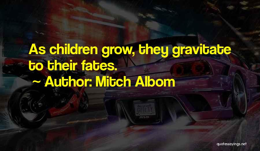 Mitch Albom Quotes: As Children Grow, They Gravitate To Their Fates.