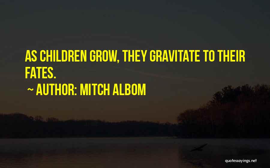 Mitch Albom Quotes: As Children Grow, They Gravitate To Their Fates.