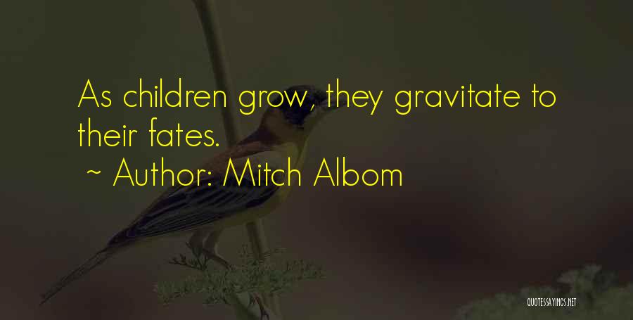 Mitch Albom Quotes: As Children Grow, They Gravitate To Their Fates.