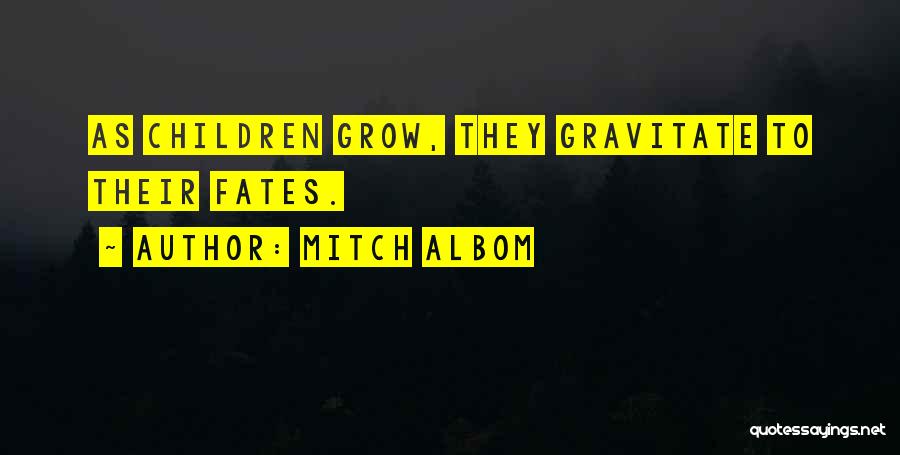 Mitch Albom Quotes: As Children Grow, They Gravitate To Their Fates.