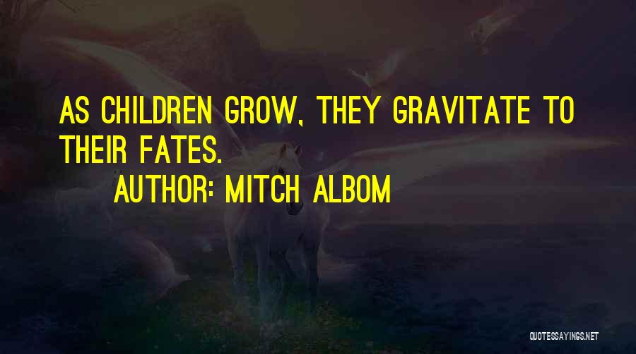 Mitch Albom Quotes: As Children Grow, They Gravitate To Their Fates.