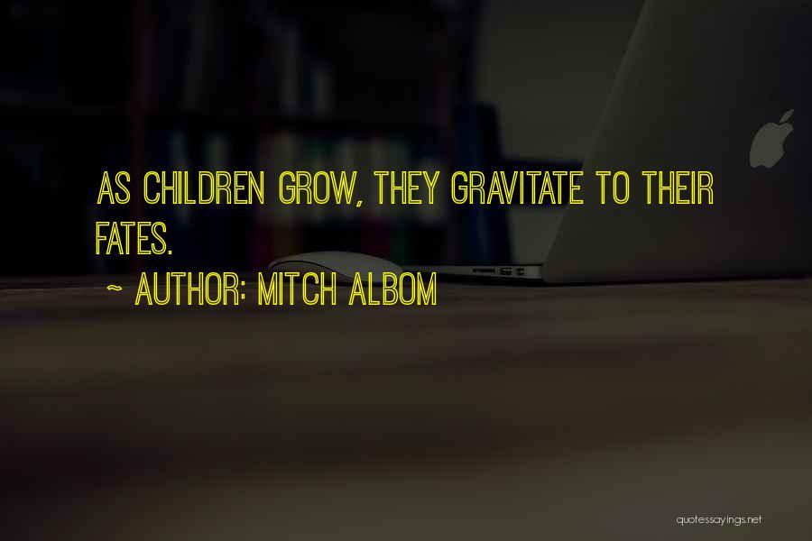 Mitch Albom Quotes: As Children Grow, They Gravitate To Their Fates.