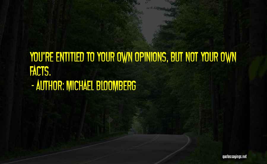 Michael Bloomberg Quotes: You're Entitled To Your Own Opinions, But Not Your Own Facts.