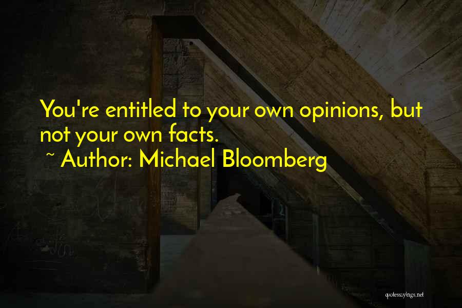 Michael Bloomberg Quotes: You're Entitled To Your Own Opinions, But Not Your Own Facts.