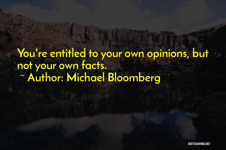 Michael Bloomberg Quotes: You're Entitled To Your Own Opinions, But Not Your Own Facts.