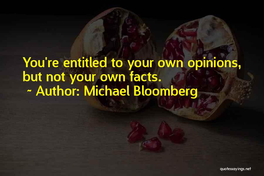 Michael Bloomberg Quotes: You're Entitled To Your Own Opinions, But Not Your Own Facts.