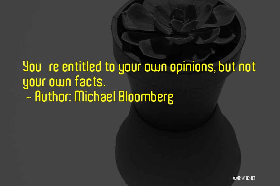 Michael Bloomberg Quotes: You're Entitled To Your Own Opinions, But Not Your Own Facts.