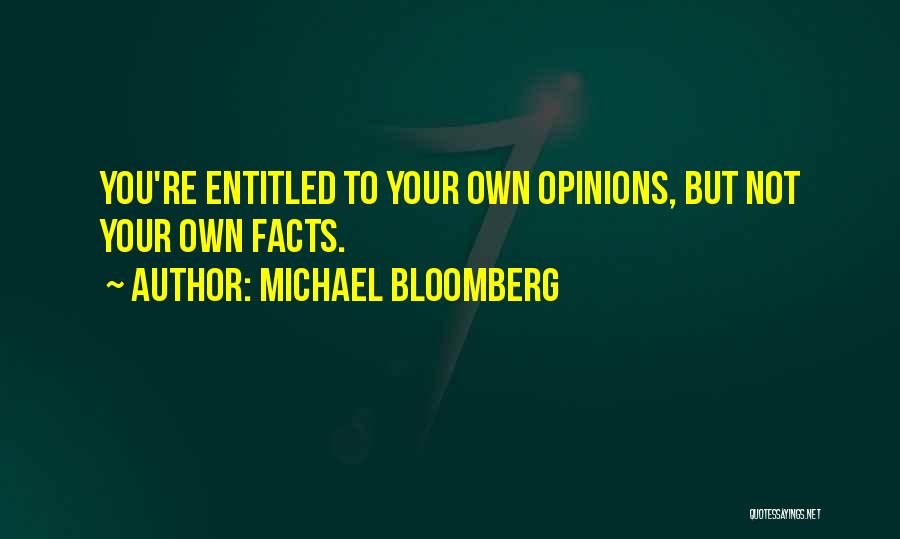 Michael Bloomberg Quotes: You're Entitled To Your Own Opinions, But Not Your Own Facts.