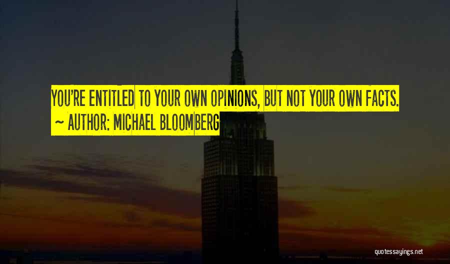 Michael Bloomberg Quotes: You're Entitled To Your Own Opinions, But Not Your Own Facts.