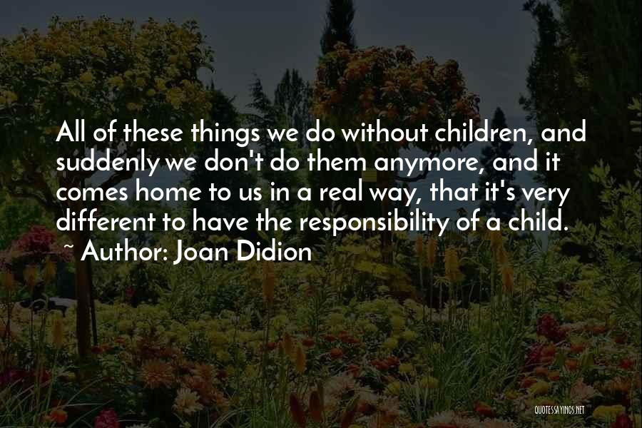 Joan Didion Quotes: All Of These Things We Do Without Children, And Suddenly We Don't Do Them Anymore, And It Comes Home To