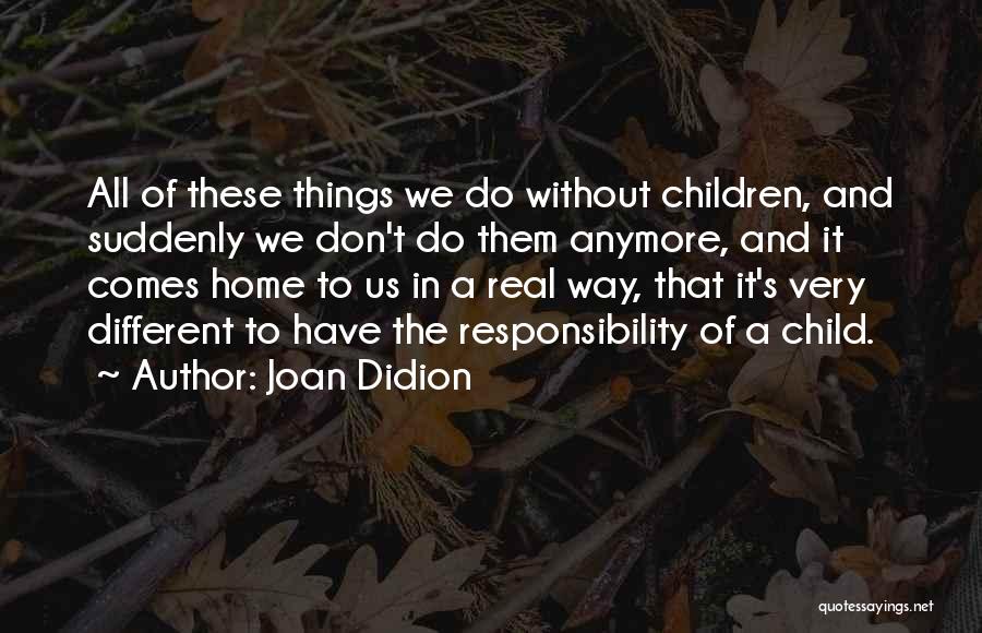 Joan Didion Quotes: All Of These Things We Do Without Children, And Suddenly We Don't Do Them Anymore, And It Comes Home To