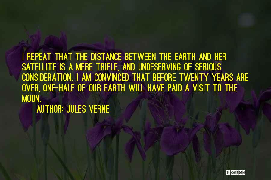 Jules Verne Quotes: I Repeat That The Distance Between The Earth And Her Satellite Is A Mere Trifle, And Undeserving Of Serious Consideration.