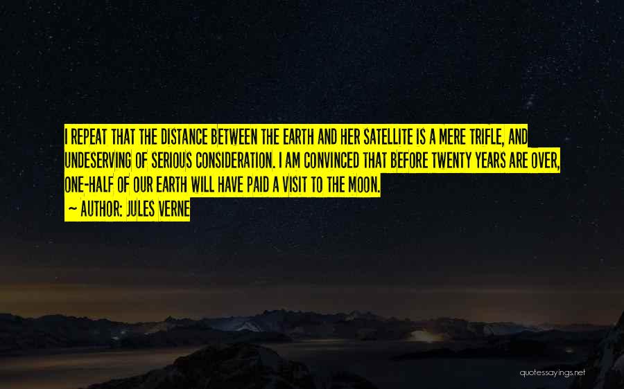 Jules Verne Quotes: I Repeat That The Distance Between The Earth And Her Satellite Is A Mere Trifle, And Undeserving Of Serious Consideration.