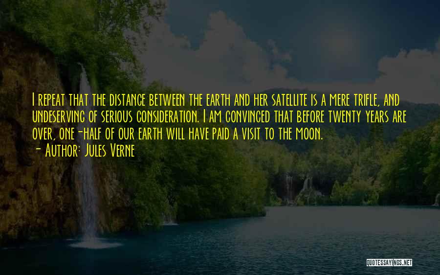 Jules Verne Quotes: I Repeat That The Distance Between The Earth And Her Satellite Is A Mere Trifle, And Undeserving Of Serious Consideration.