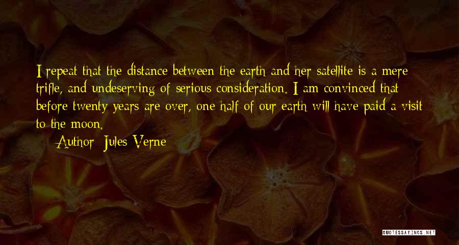 Jules Verne Quotes: I Repeat That The Distance Between The Earth And Her Satellite Is A Mere Trifle, And Undeserving Of Serious Consideration.