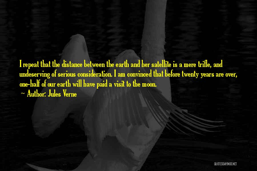 Jules Verne Quotes: I Repeat That The Distance Between The Earth And Her Satellite Is A Mere Trifle, And Undeserving Of Serious Consideration.