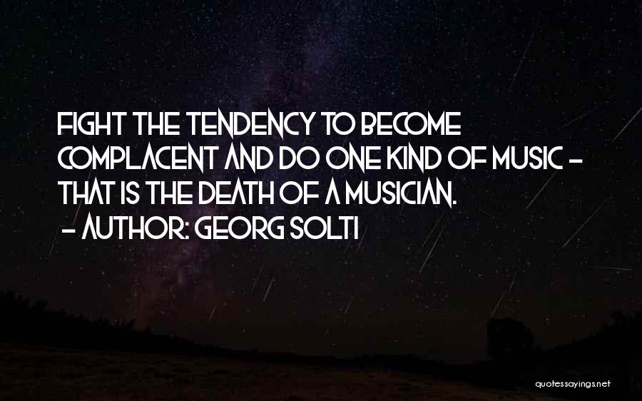 Georg Solti Quotes: Fight The Tendency To Become Complacent And Do One Kind Of Music - That Is The Death Of A Musician.