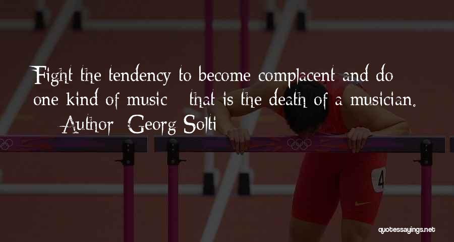 Georg Solti Quotes: Fight The Tendency To Become Complacent And Do One Kind Of Music - That Is The Death Of A Musician.