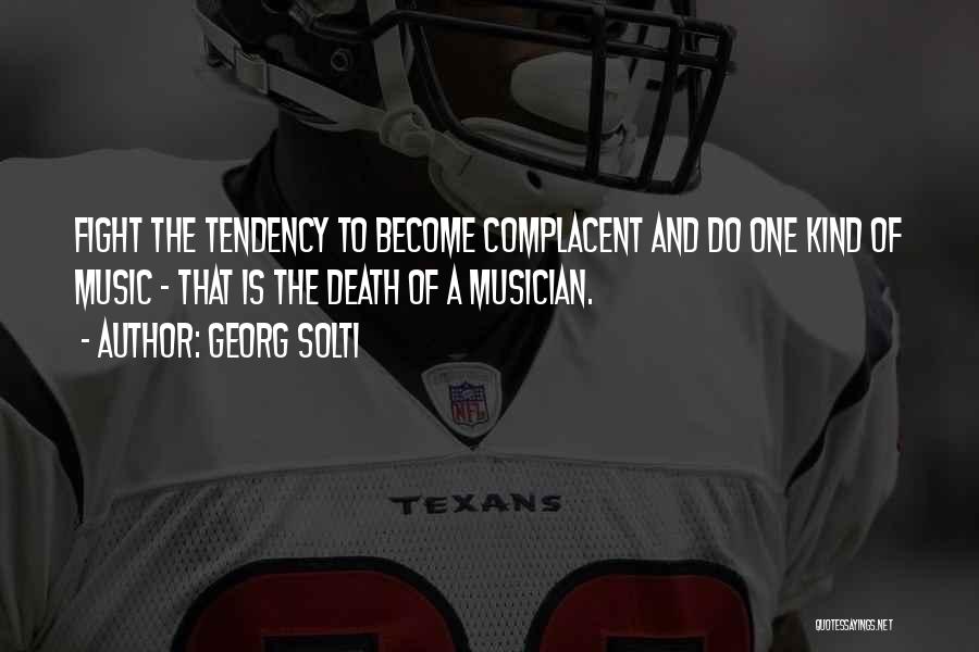 Georg Solti Quotes: Fight The Tendency To Become Complacent And Do One Kind Of Music - That Is The Death Of A Musician.