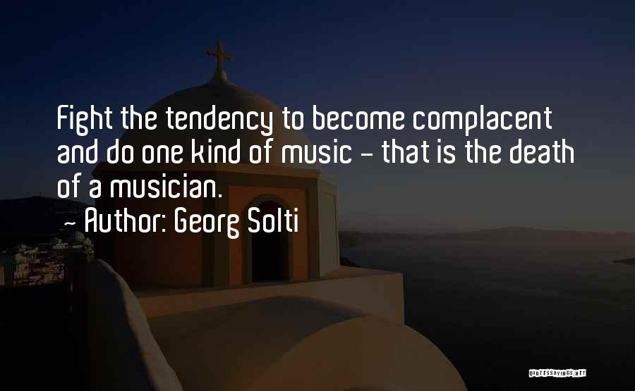 Georg Solti Quotes: Fight The Tendency To Become Complacent And Do One Kind Of Music - That Is The Death Of A Musician.