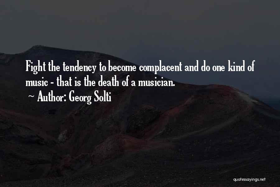 Georg Solti Quotes: Fight The Tendency To Become Complacent And Do One Kind Of Music - That Is The Death Of A Musician.