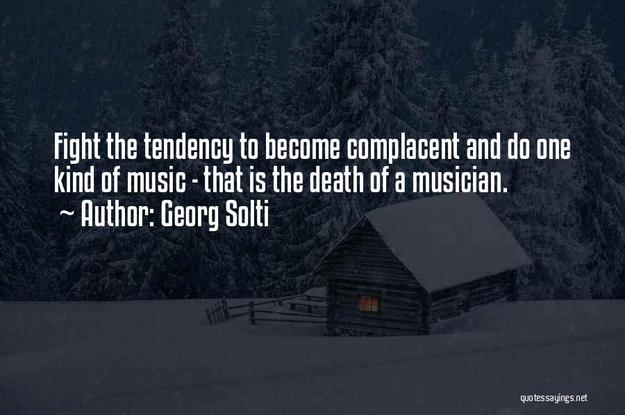 Georg Solti Quotes: Fight The Tendency To Become Complacent And Do One Kind Of Music - That Is The Death Of A Musician.