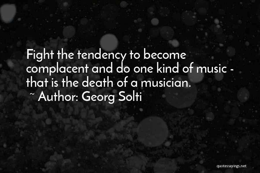 Georg Solti Quotes: Fight The Tendency To Become Complacent And Do One Kind Of Music - That Is The Death Of A Musician.