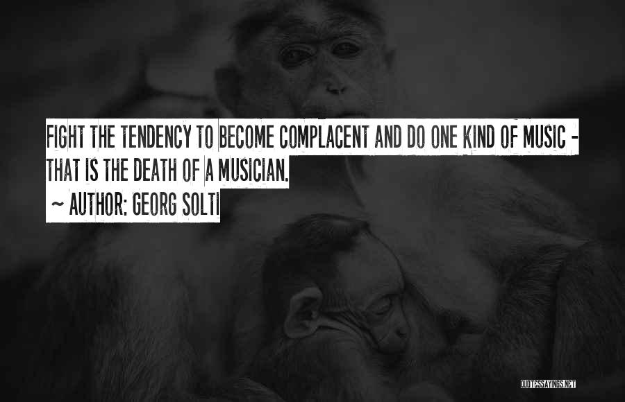 Georg Solti Quotes: Fight The Tendency To Become Complacent And Do One Kind Of Music - That Is The Death Of A Musician.